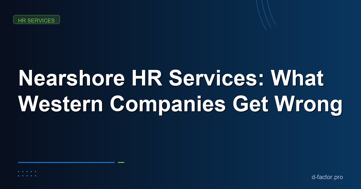 Nearshore HR Services: What Western Companies Get Wrong About Eastern European Hiring